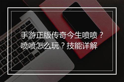 手游正版传奇今生喷喷?喷喷怎么玩?技能详解