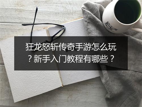 狂龙怒斩传奇手游怎么玩?新手入门教程有哪些?